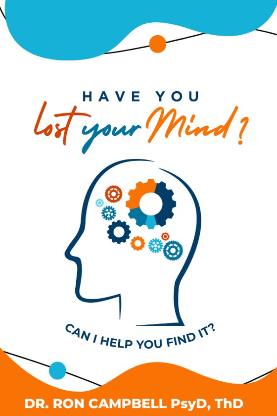 Have You Lost Your Mind? Can I Help You Find It? by Dr. Ron Campbell, PsyD, ThD
